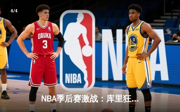 NBA季后赛激战：库里狂轰42分助勇士逆转掘金，系列赛2-1领先 - 4