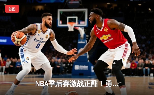 NBA季后赛激战正酣！勇士队客场逆转掘金，库里狂砍40分率队夺赛点