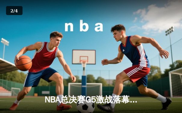 NBA总决赛G5激战落幕，掘金主场力克热火夺赛点 - 2