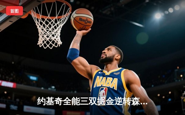 约基奇全能三双掘金逆转森林狼，穆雷末节19分上演王者归来