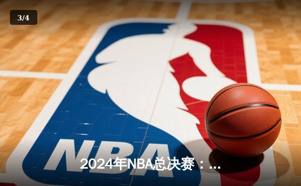 2024年NBA总决赛：达拉斯独行侠惊险逆转波士顿凯尔特人，东契奇狂砍47分创纪录 - 3