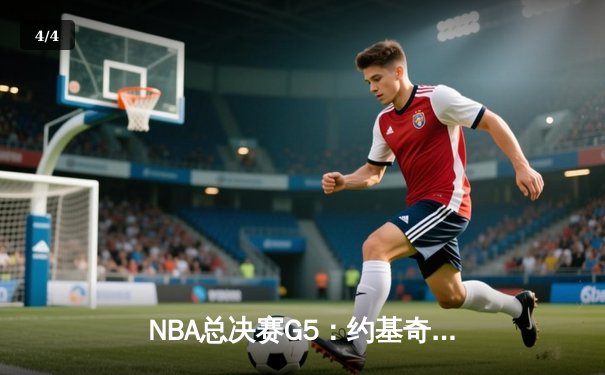 NBA总决赛G5：约基奇32+21+10史诗三双 掘金险胜热火夺赛点 - 4