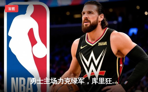 勇士主场力克绿军，库里狂轰43分助球队取得关键胜利