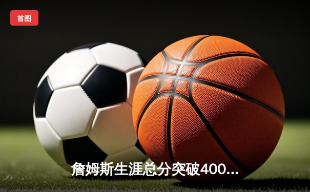 詹姆斯生涯总分突破40000分大关，湖人主场加时险胜掘金