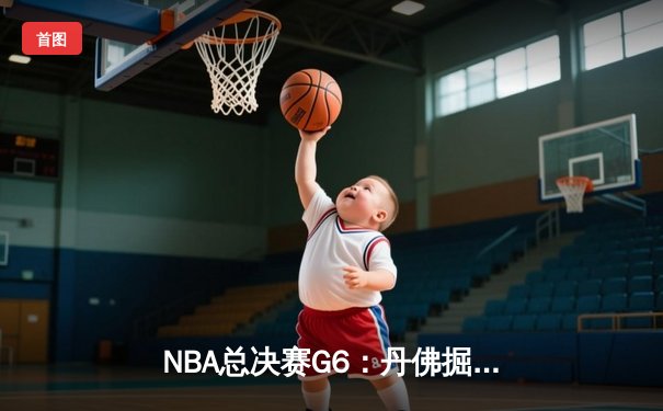 NBA总决赛G6：丹佛掘金逆转迈阿密热火，约基奇三双率队夺赛点