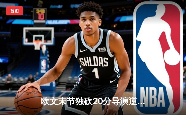 欧文末节独砍20分导演逆转 独行侠主场险胜勇士迎四连胜